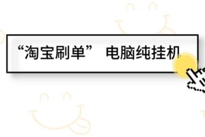 电脑纯挂机项目：【淘宝刷单】挂机单号最高50+，可批量，多号多赚钱